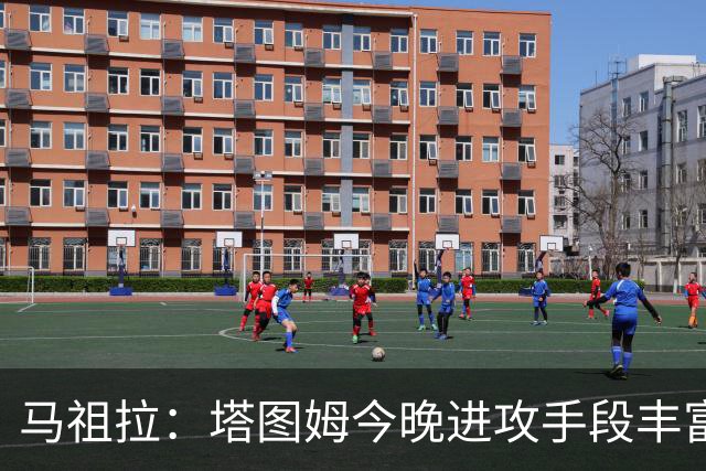马祖拉：塔图姆今晚进攻手段丰富 三分&突破&中距离都运用得很好